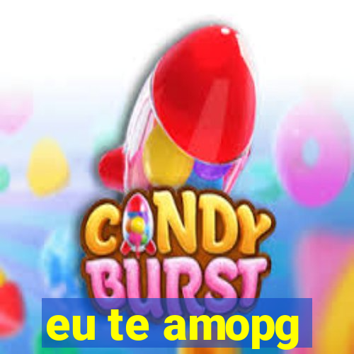 eu te amopg